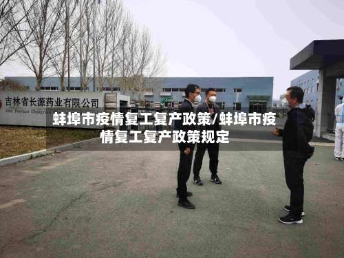 蚌埠市疫情复工复产政策/蚌埠市疫情复工复产政策规定