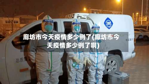 廊坊市今天疫情多少例了(廊坊市今天疫情多少例了啊)