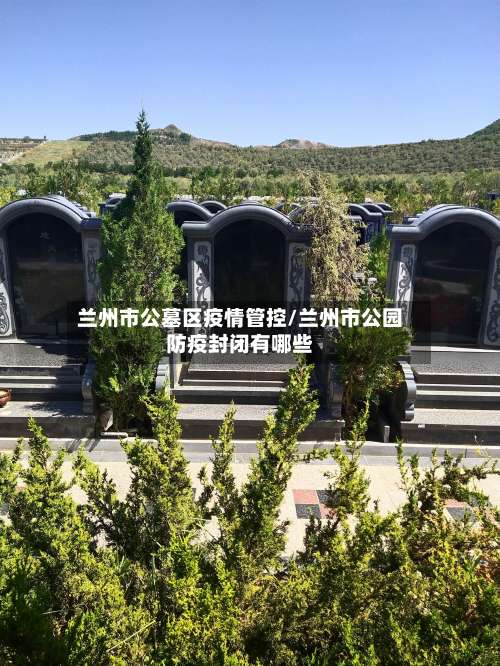 兰州市公墓区疫情管控/兰州市公园防疫封闭有哪些-第3张图片