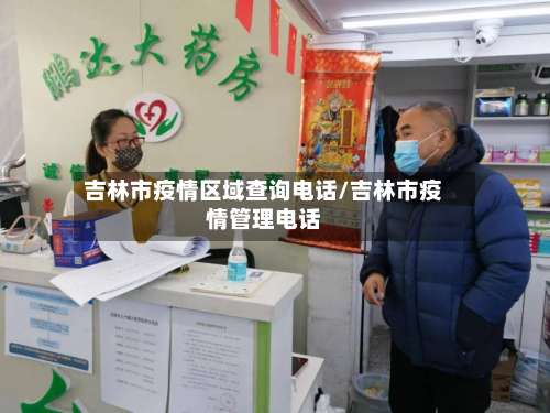 吉林市疫情区域查询电话/吉林市疫情管理电话