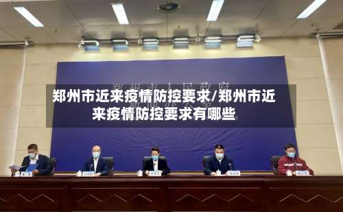 郑州市近来疫情防控要求/郑州市近来疫情防控要求有哪些-第3张图片