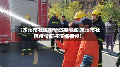 【本溪市社区疫情防控演练,本溪市社区疫情防控演练视频】