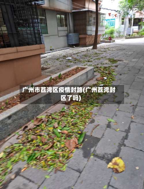 广州市荔湾区疫情封路(广州荔湾封区了吗)