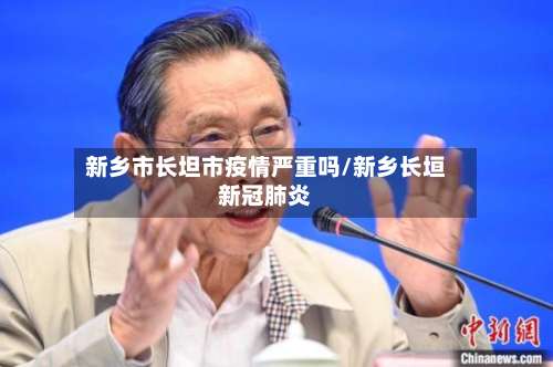 新乡市长坦市疫情严重吗/新乡长垣新冠肺炎