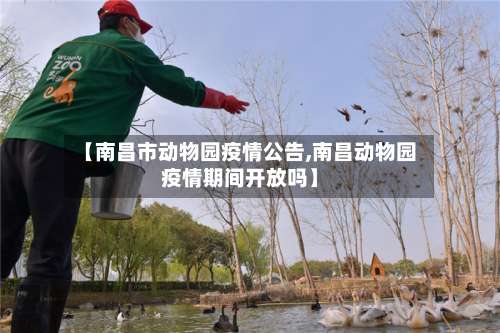 【南昌市动物园疫情公告,南昌动物园疫情期间开放吗】-第2张图片