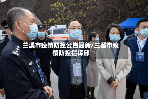 兰溪市疫情防控公告最新/兰溪市疫情防控指挥部-第2张图片