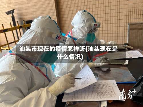 汕头市现在的疫情怎样呀(汕头现在是什么情况)-第3张图片