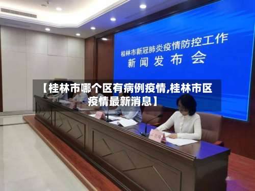 【桂林市哪个区有病例疫情,桂林市区疫情最新消息】-第2张图片