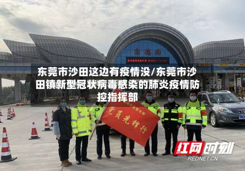 东莞市沙田这边有疫情没/东莞市沙田镇新型冠状病毒感染的肺炎疫情防控指挥部-第3张图片