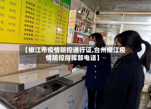 【椒江市疫情防控通行证,台州椒江疫情防控指挥部电话】