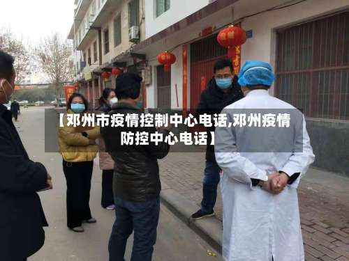 【邓州市疫情控制中心电话,邓州疫情防控中心电话】-第2张图片