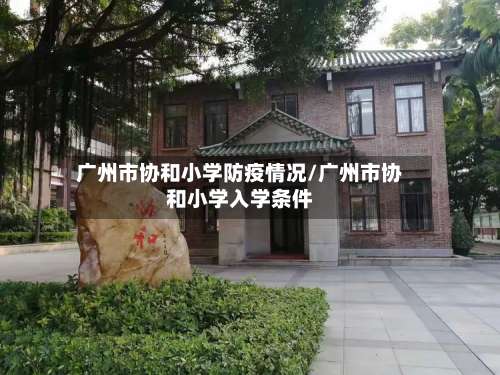 广州市协和小学防疫情况/广州市协和小学入学条件