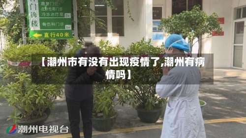 【潮州市有没有出现疫情了,潮州有病情吗】