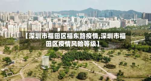 【深圳市福田区福东路疫情,深圳市福田区疫情风险等级】