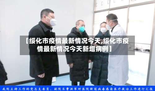 【绥化市疫情最新情况今天,绥化市疫情最新情况今天新增病例】