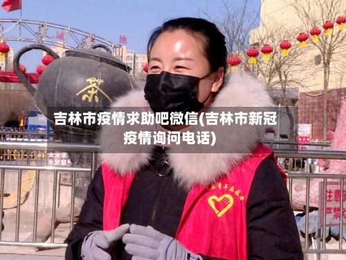 吉林市疫情求助吧微信(吉林市新冠疫情询问电话)