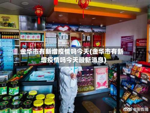 金华市有新增疫情吗今天(金华市有新增疫情吗今天最新消息)