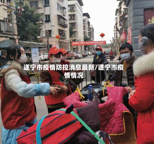 遂宁市疫情防控消息最新/遂宁市疫情情况