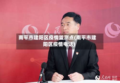 南平市建阳区疫情监测点(南平市建阳区疫情电话)-第2张图片