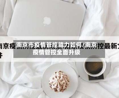 南京市疫情管控能力如何/南京疫情管控全面升级-第2张图片