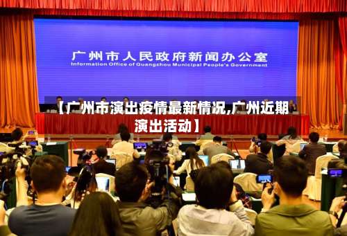 【广州市演出疫情最新情况,广州近期演出活动】