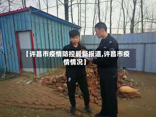 【许昌市疫情防控最新报道,许昌市疫情情况】