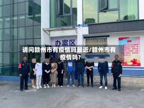 请问赣州市有疫情吗最近/赣州市有疫情吗?-第2张图片
