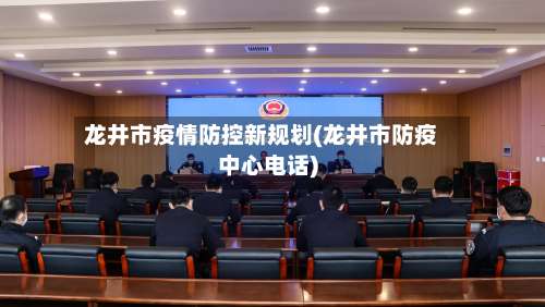 龙井市疫情防控新规划(龙井市防疫中心电话)