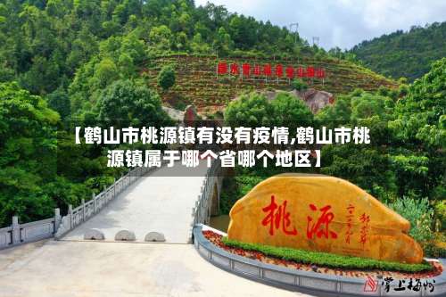 【鹤山市桃源镇有没有疫情,鹤山市桃源镇属于哪个省哪个地区】-第2张图片