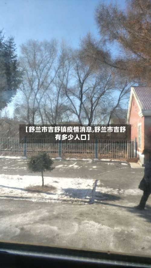 【舒兰市吉舒镇疫情消息,舒兰市吉舒有多少人口】-第2张图片