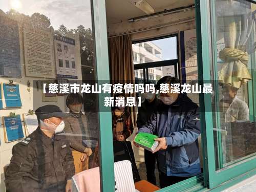 【慈溪市龙山有疫情吗吗,慈溪龙山最新消息】