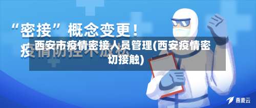 西安市疫情密接人员管理(西安疫情密切接触)