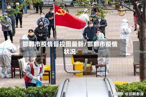 邯郸市疫情管控图最新/邯郸市疫情状况