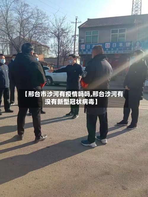 【邢台市沙河有疫情吗吗,邢台沙河有没有新型冠状病毒】-第2张图片