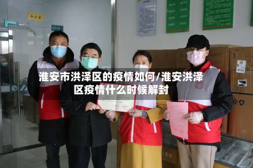 淮安市洪泽区的疫情如何/淮安洪泽区疫情什么时候解封-第2张图片