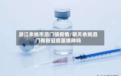 浙江余姚市泗门镇疫情/明天余姚泗门有新冠疫苗接种吗