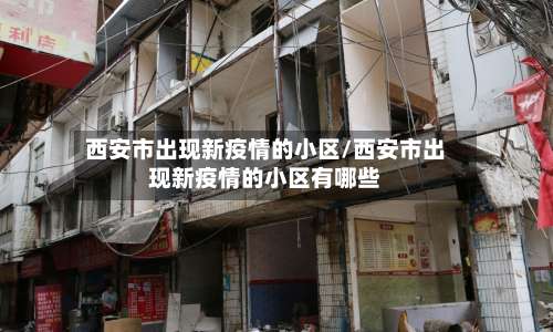 西安市出现新疫情的小区/西安市出现新疫情的小区有哪些-第2张图片