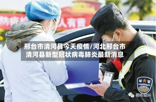 邢台市清河县今天疫情/河北邢台市清河县新型冠状病毒肺炎最新消息