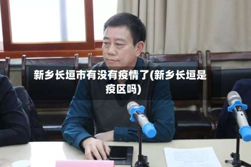 新乡长垣市有没有疫情了(新乡长垣是疫区吗)