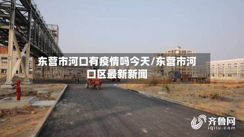 东营市河口有疫情吗今天/东营市河口区最新新闻