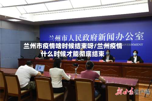 兰州市疫情啥时候结束呀/兰州疫情什么时候才能彻底结束