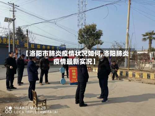 【洛阳市肺炎疫情状况如何,洛阳肺炎疫情最新实况】