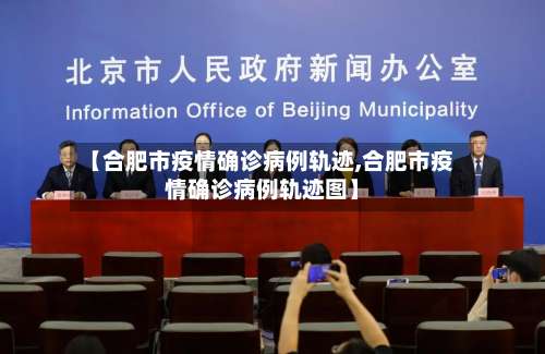 【合肥市疫情确诊病例轨迹,合肥市疫情确诊病例轨迹图】