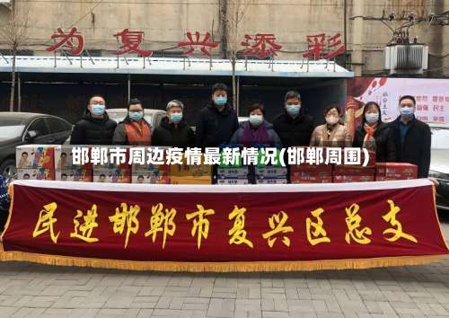 邯郸市周边疫情最新情况(邯郸周围)