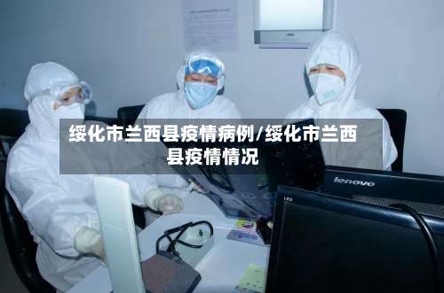 绥化市兰西县疫情病例/绥化市兰西县疫情情况