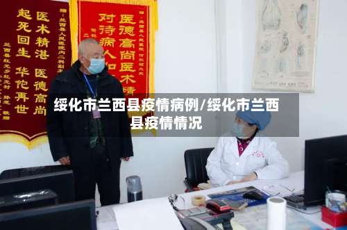 绥化市兰西县疫情病例/绥化市兰西县疫情情况-第2张图片