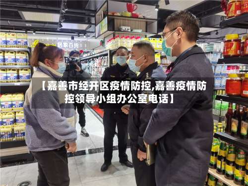 【嘉善市经开区疫情防控,嘉善疫情防控领导小组办公室电话】