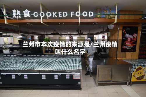 兰州市本次疫情的来源是/兰州疫情叫什么名字-第3张图片