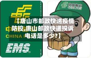 【唐山市邮政快递疫情防控,唐山邮政快递投诉电话是多少?】