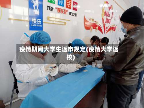 疫情期间大学生返市规定(疫情大学返校)